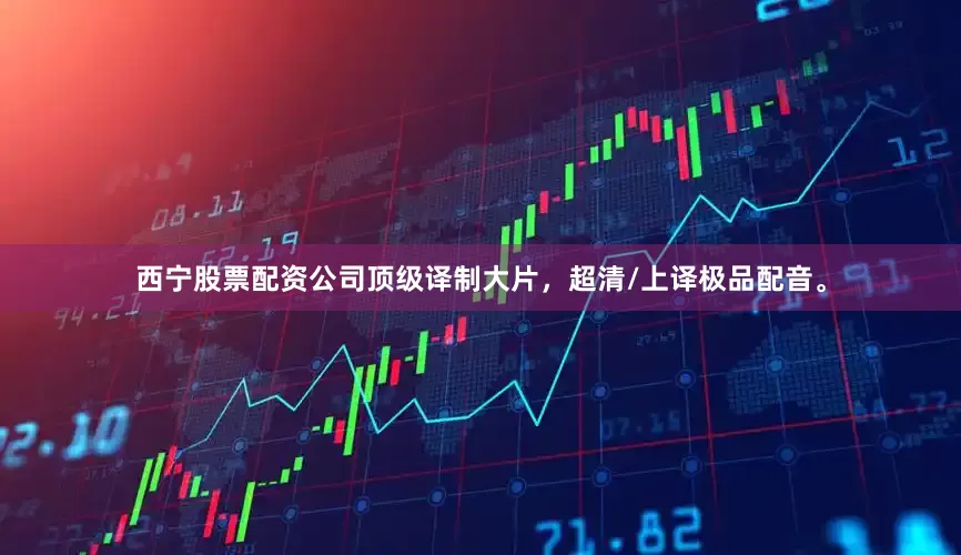 西宁股票配资公司顶级译制大片，超清/上译极品配音。