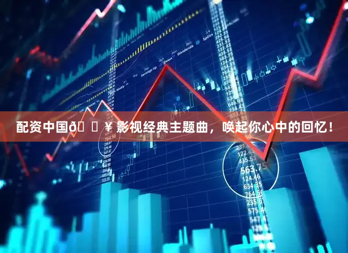 配资中国🎥 影视经典主题曲，唤起你心中的回忆！