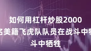如何用杠杆炒股2000余名美籍飞虎队队员在战斗中牺牲