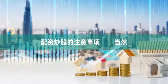 配资炒股的注意事项        当然