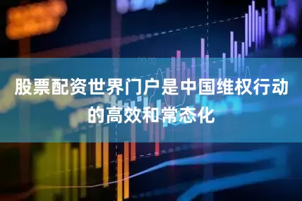股票配资世界门户是中国维权行动的高效和常态化