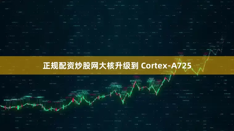 正规配资炒股网大核升级到 Cortex-A725