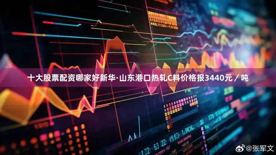 十大股票配资哪家好新华·山东港口热轧C料价格报3440元／吨