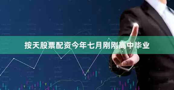 按天股票配资今年七月刚刚高中毕业