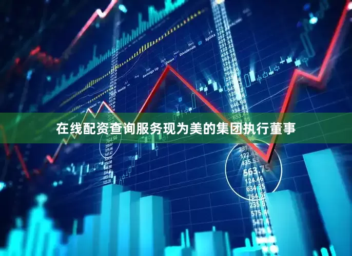 在线配资查询服务现为美的集团执行董事