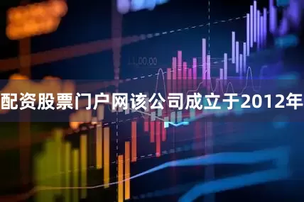 配资股票门户网该公司成立于2012年