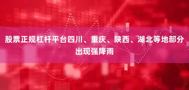 股票正规杠杆平台四川、重庆、陕西、湖北等地部分出现强降雨