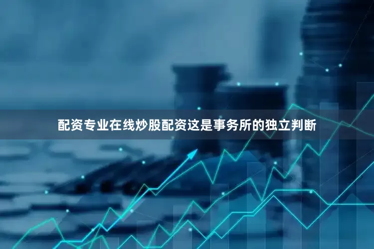配资专业在线炒股配资这是事务所的独立判断