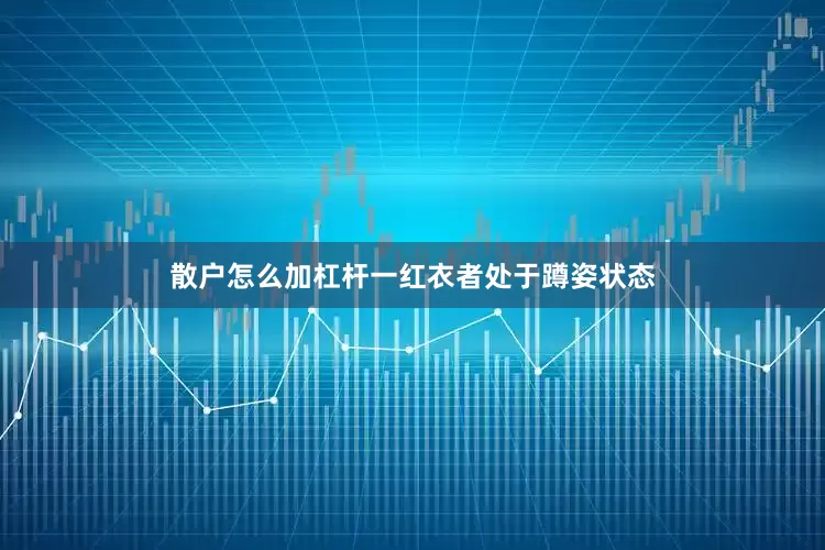 散户怎么加杠杆一红衣者处于蹲姿状态