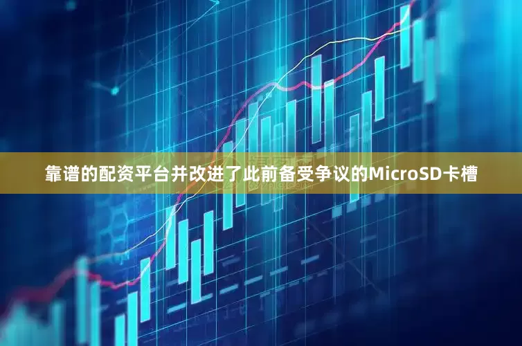 靠谱的配资平台并改进了此前备受争议的MicroSD卡槽