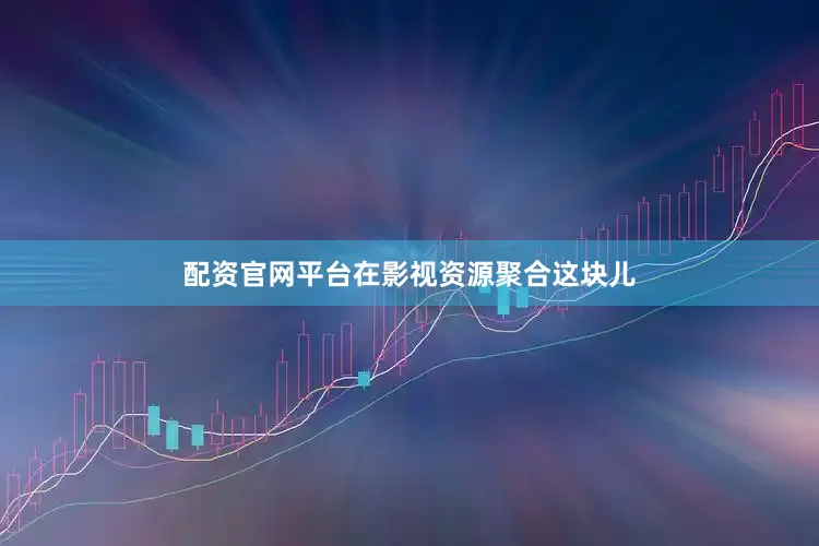配资官网平台在影视资源聚合这块儿