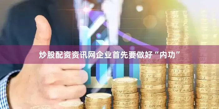 炒股配资资讯网企业首先要做好“内功”