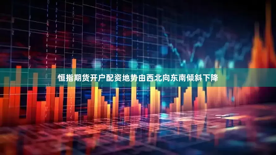 恒指期货开户配资地势由西北向东南倾斜下降