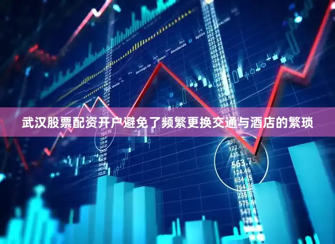 武汉股票配资开户避免了频繁更换交通与酒店的繁琐