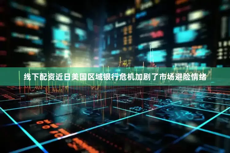 线下配资近日美国区域银行危机加剧了市场避险情绪