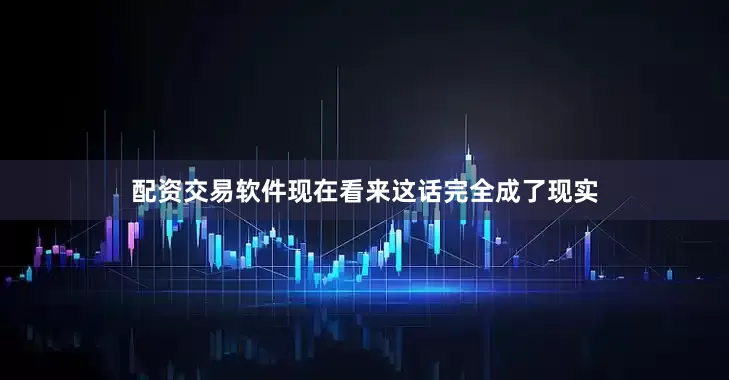配资交易软件现在看来这话完全成了现实