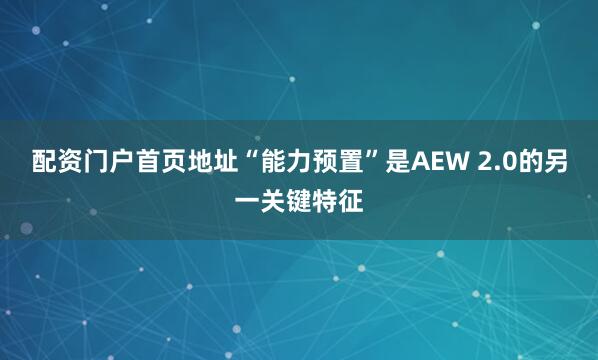 配资门户首页地址“能力预置”是AEW 2.0的另一关键特征