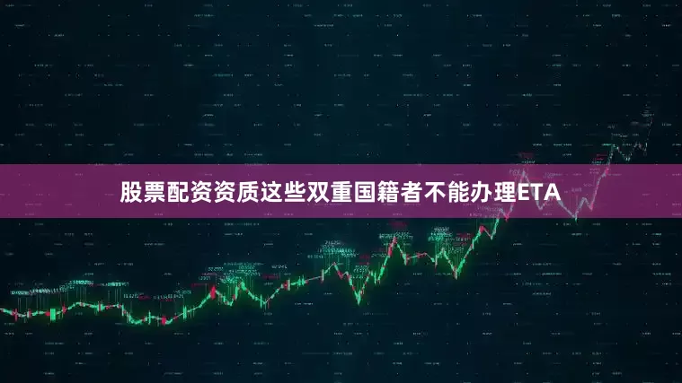 股票配资资质这些双重国籍者不能办理ETA