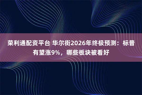 荣利通配资平台 华尔街2026年终极预测：标普有望涨9%，哪些板块被看好